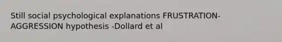 Still social psychological explanations FRUSTRATION-AGGRESSION hypothesis -Dollard et al