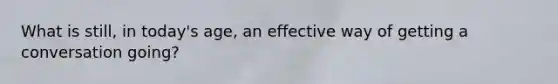 What is still, in today's age, an effective way of getting a conversation going?