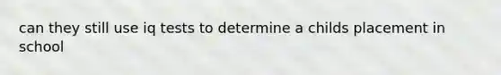 can they still use iq tests to determine a childs placement in school