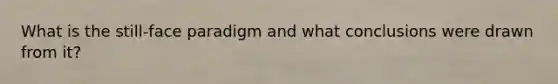 What is the still-face paradigm and what conclusions were drawn from it?