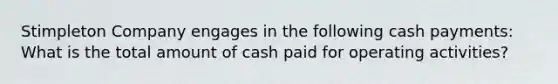 Stimpleton Company engages in the following cash payments: What is the total amount of cash paid for operating activities?