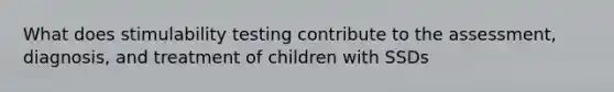 What does stimulability testing contribute to the assessment, diagnosis, and treatment of children with SSDs