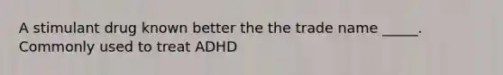 A stimulant drug known better the the trade name _____. Commonly used to treat ADHD