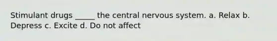 Stimulant drugs _____ the <a href='https://www.questionai.com/knowledge/kMmgwYXzPv-central-nervous-system' class='anchor-knowledge'>central nervous system</a>. a. Relax b. Depress c. Excite d. Do not affect