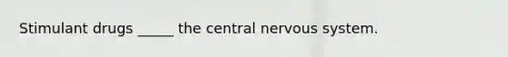 Stimulant drugs _____ the central nervous system.