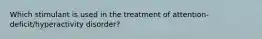 Which stimulant is used in the treatment of attention-deficit/hyperactivity disorder?