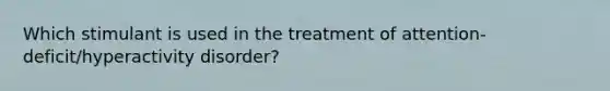 Which stimulant is used in the treatment of attention-deficit/hyperactivity disorder?