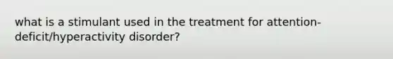 what is a stimulant used in the treatment for attention-deficit/hyperactivity disorder?