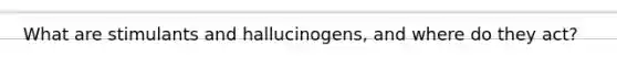 What are stimulants and hallucinogens, and where do they act?