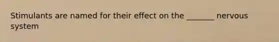 Stimulants are named for their effect on the _______ nervous system