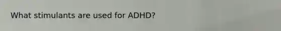 What stimulants are used for ADHD?