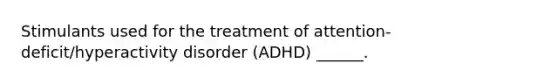 Stimulants used for the treatment of attention-deficit/hyperactivity disorder (ADHD) ______.