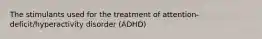 The stimulants used for the treatment of attention-deficit/hyperactivity disorder (ADHD)