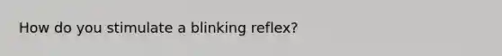 How do you stimulate a blinking reflex?