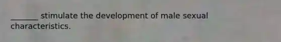 _______ stimulate the development of male sexual characteristics.