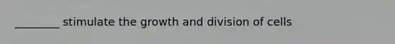 ________ stimulate the growth and division of cells