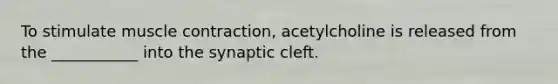 To stimulate <a href='https://www.questionai.com/knowledge/k0LBwLeEer-muscle-contraction' class='anchor-knowledge'>muscle contraction</a>, acetylcholine is released from the ___________ into the synaptic cleft.