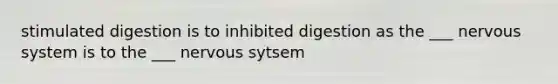 stimulated digestion is to inhibited digestion as the ___ nervous system is to the ___ nervous sytsem