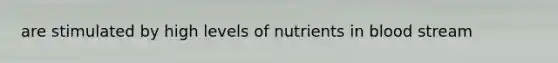 are stimulated by high levels of nutrients in blood stream