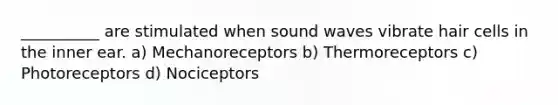 __________ are stimulated when sound waves vibrate hair cells in the inner ear. a) Mechanoreceptors b) Thermoreceptors c) Photoreceptors d) Nociceptors