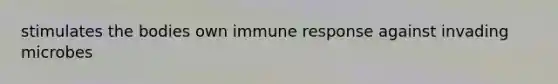 stimulates the bodies own immune response against invading microbes