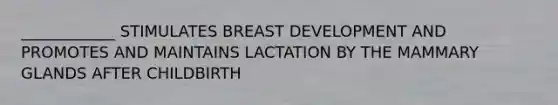 ____________ STIMULATES BREAST DEVELOPMENT AND PROMOTES AND MAINTAINS LACTATION BY THE MAMMARY GLANDS AFTER CHILDBIRTH