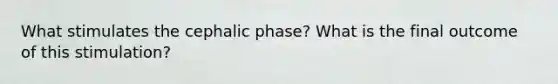 What stimulates the cephalic phase? What is the final outcome of this stimulation?