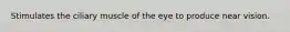 Stimulates the ciliary muscle of the eye to produce near vision.