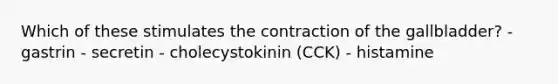 Which of these stimulates the contraction of the gallbladder? - gastrin - secretin - cholecystokinin (CCK) - histamine