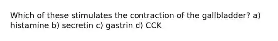 Which of these stimulates the contraction of the gallbladder? a) histamine b) secretin c) gastrin d) CCK