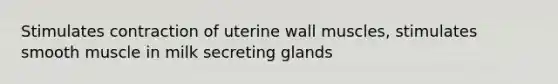 Stimulates contraction of uterine wall muscles, stimulates smooth muscle in milk secreting glands