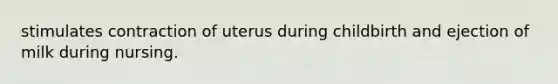 stimulates contraction of uterus during childbirth and ejection of milk during nursing.