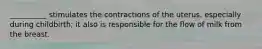 __________ stimulates the contractions of the uterus, especially during childbirth; it also is responsible for the flow of milk from the breast.