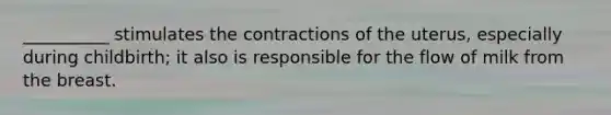 __________ stimulates the contractions of the uterus, especially during childbirth; it also is responsible for the flow of milk from the breast.