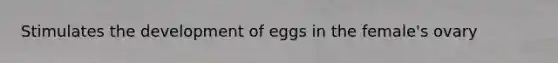 Stimulates the development of eggs in the female's ovary