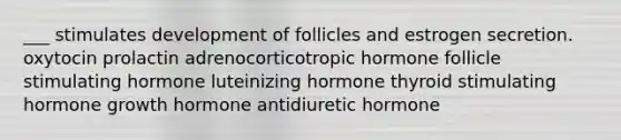 ___ stimulates development of follicles and estrogen secretion. oxytocin prolactin adrenocorticotropic hormone follicle stimulating hormone luteinizing hormone thyroid stimulating hormone growth hormone antidiuretic hormone