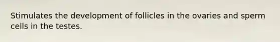 Stimulates the development of follicles in the ovaries and sperm cells in the testes.