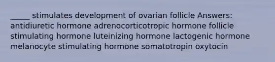 _____ stimulates development of ovarian follicle Answers: antidiuretic hormone adrenocorticotropic hormone follicle stimulating hormone luteinizing hormone lactogenic hormone melanocyte stimulating hormone somatotropin oxytocin