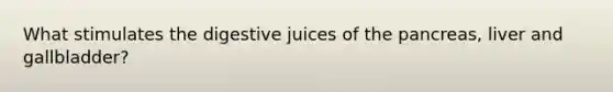 What stimulates the digestive juices of the pancreas, liver and gallbladder?