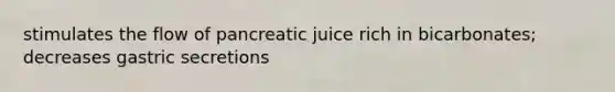 stimulates the flow of pancreatic juice rich in bicarbonates; decreases gastric secretions