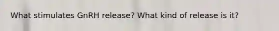 What stimulates GnRH release? What kind of release is it?