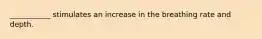 ___________ stimulates an increase in the breathing rate and depth.