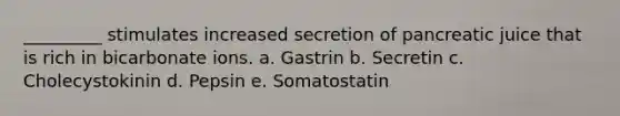 _________ stimulates increased secretion of pancreatic juice that is rich in bicarbonate ions. a. Gastrin b. Secretin c. Cholecystokinin d. Pepsin e. Somatostatin