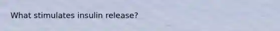 What stimulates insulin release?