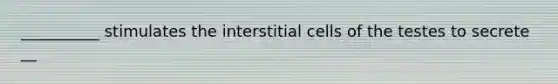 __________ stimulates the interstitial cells of the testes to secrete __