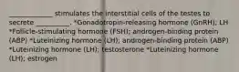 _____________ stimulates the interstitial cells of the testes to secrete __________. *Gonadotropin-releasing hormone (GnRH); LH *Follicle-stimulating hormone (FSH); androgen-binding protein (ABP) *Luteinizing hormone (LH); androgen-binding protein (ABP) *Luteinizing hormone (LH); testosterone *Luteinizing hormone (LH); estrogen