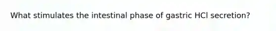 What stimulates the intestinal phase of gastric HCl secretion?