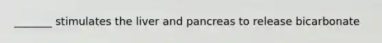 _______ stimulates the liver and pancreas to release bicarbonate
