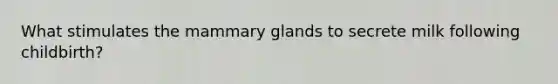 What stimulates the mammary glands to secrete milk following childbirth?