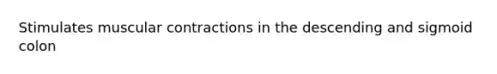 Stimulates muscular contractions in the descending and sigmoid colon